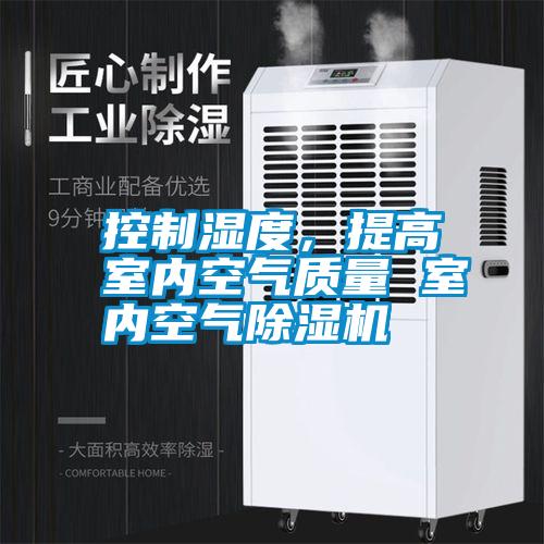 控制濕度，提高室內(nèi)空氣質(zhì)量 室內(nèi)空氣除濕機(jī)