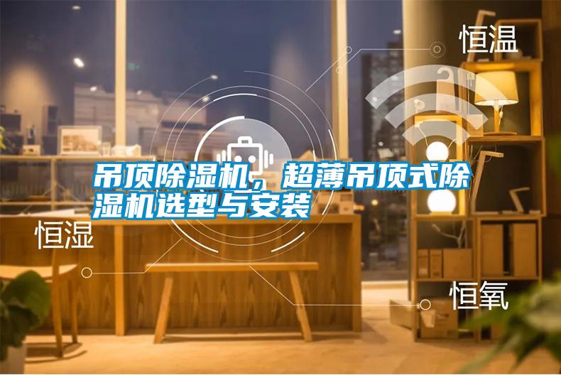 吊頂除濕機，超薄吊頂式除濕機選型與安裝