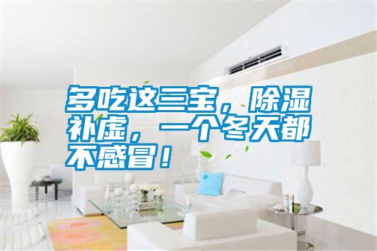 多吃這三寶，除濕補虛，一個冬天都不感冒！