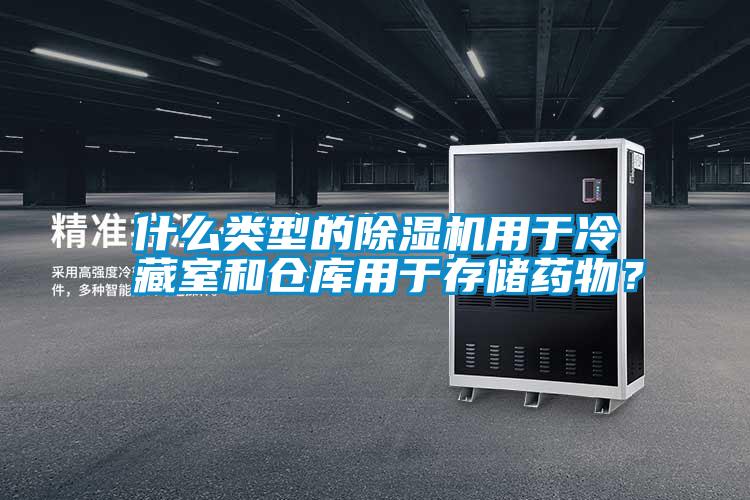 什么類型的除濕機(jī)用于冷藏室和倉庫用于存儲藥物？