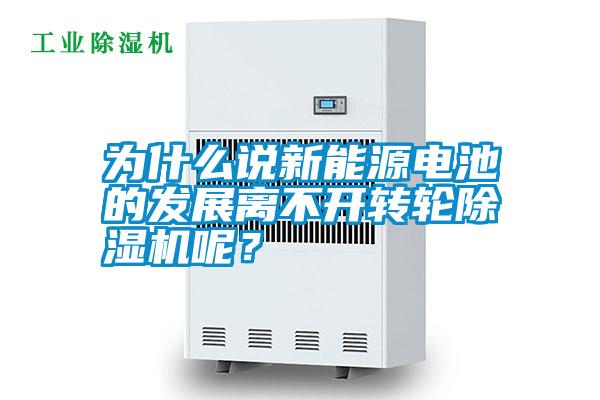 為什么說新能源電池的發展離不開轉輪除濕機呢？