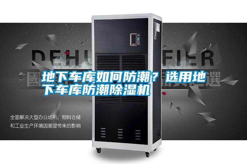 地下車庫如何防潮?選用地下車庫防潮除濕機