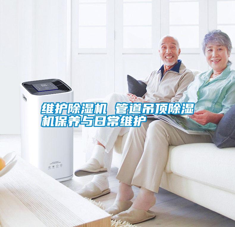 維護除濕機 管道吊頂除濕機保養(yǎng)與日常維護