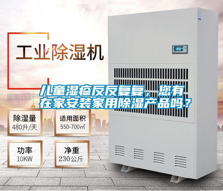兒童濕疹反反復(fù)復(fù)，您有在家安裝家用除濕產(chǎn)品嗎？