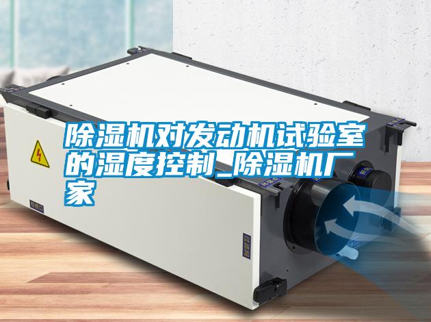 除濕機(jī)對發(fā)動機(jī)試驗室的濕度控制_除濕機(jī)廠家