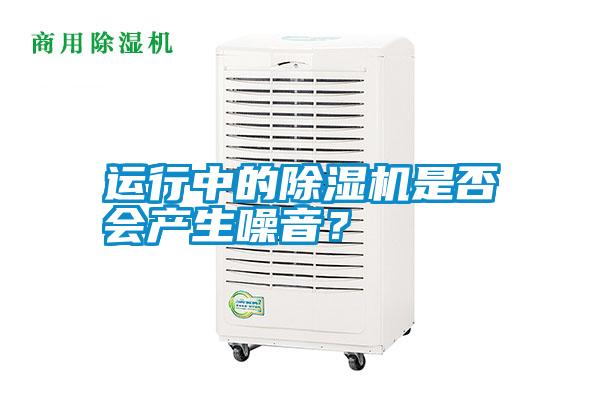 運行中的除濕機是否會產(chǎn)生噪音？
