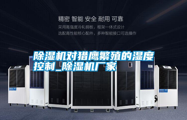 除濕機(jī)對獵鷹繁殖的濕度控制_除濕機(jī)廠家