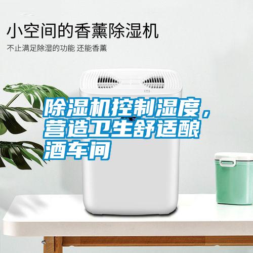除濕機控制濕度，營造衛生舒適釀酒車間