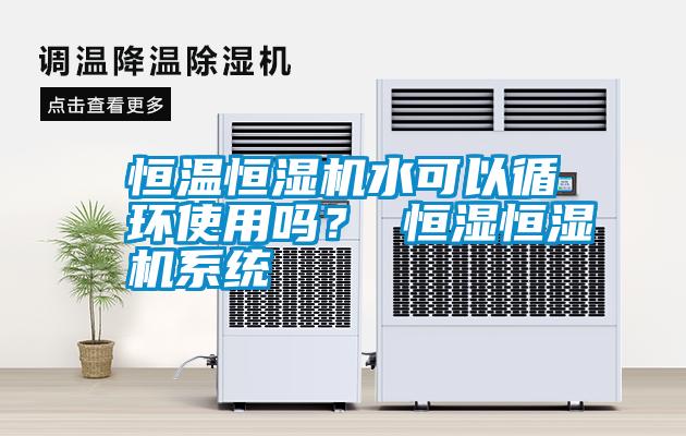 恒溫恒濕機水可以循環使用嗎？ 恒濕恒濕機系統