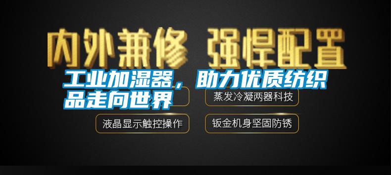 工業(yè)加濕器，助力優(yōu)質(zhì)紡織品走向世界