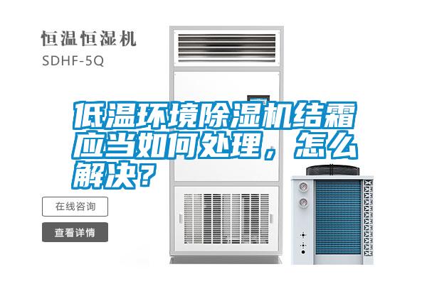 低溫環(huán)境除濕機結霜應當如何處理，怎么解決？