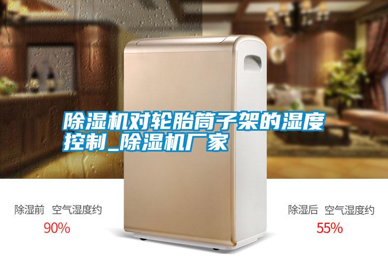 除濕機(jī)對輪胎筒子架的濕度控制_除濕機(jī)廠家
