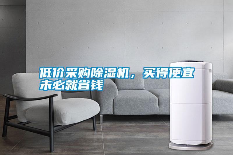 低價(jià)采購除濕機(jī)，買得便宜未必就省錢