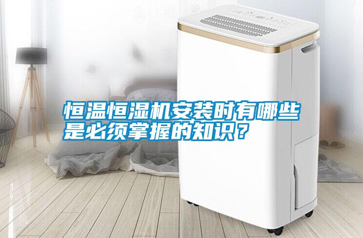 恒溫恒濕機安裝時有哪些是必須掌握的知識？