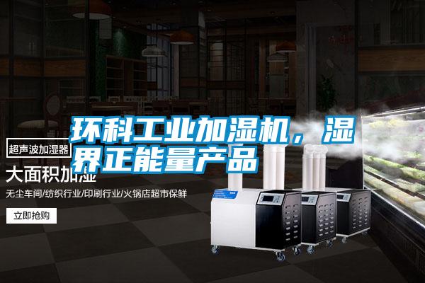 環(huán)科工業(yè)加濕機，濕界正能量產(chǎn)品