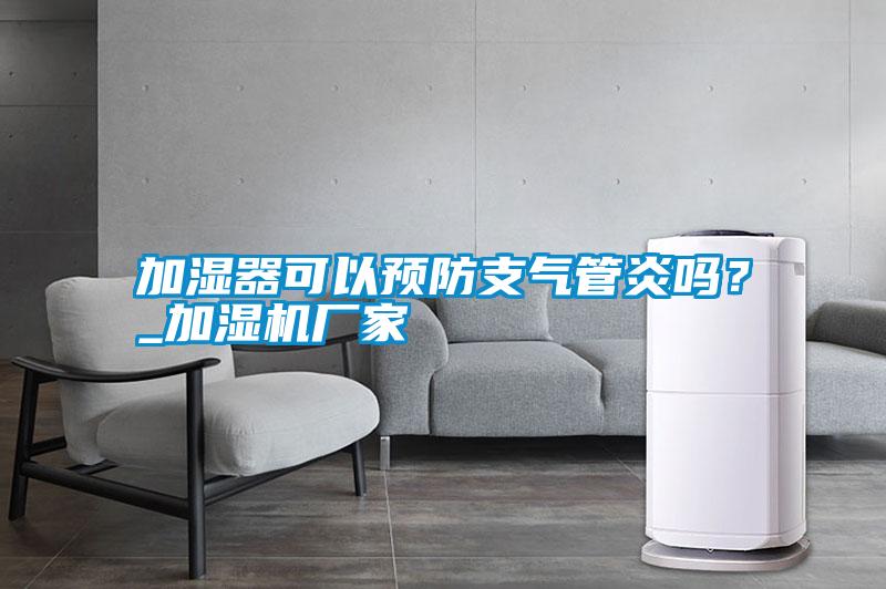 加濕器可以預防支氣管炎嗎？_加濕機廠家