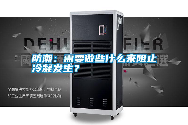 防潮：需要做些什么來阻止冷凝發(fā)生？