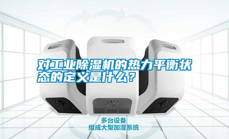 對工業(yè)除濕機(jī)的熱力平衡狀態(tài)的定義是什么？