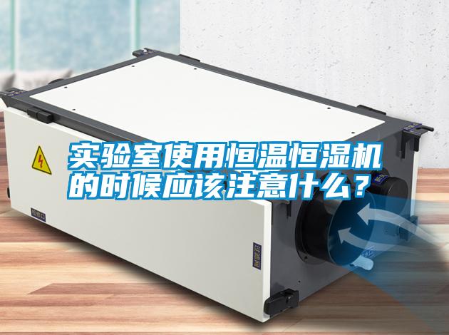 實驗室使用恒溫恒濕機(jī)的時候應(yīng)該注意什么？