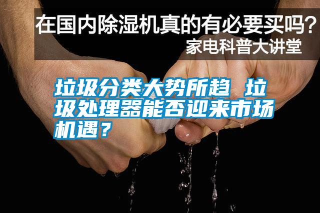 垃圾分類大勢所趨 垃圾處理器能否迎來市場機遇？