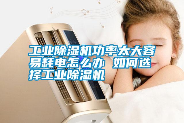 工業除濕機功率太大容易耗電怎么辦 如何選擇工業除濕機