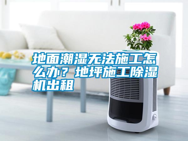 地面潮濕無法施工怎么辦？地坪施工除濕機(jī)出租