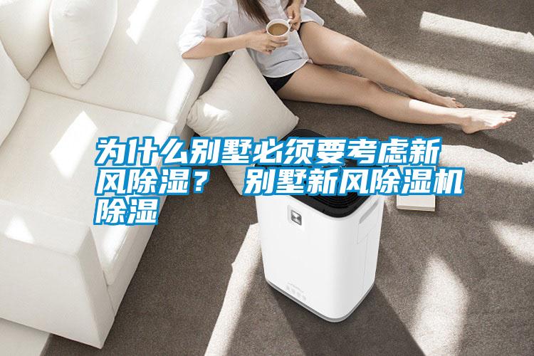 為什么別墅必須要考慮新風除濕？ 別墅新風除濕機除濕