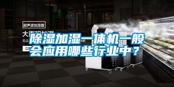 除濕加濕一體機一般會應用哪些行業(yè)中？