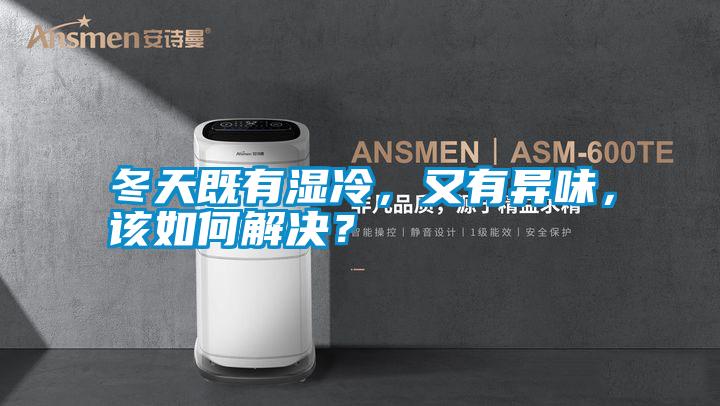 冬天既有濕冷，又有異味，該如何解決？