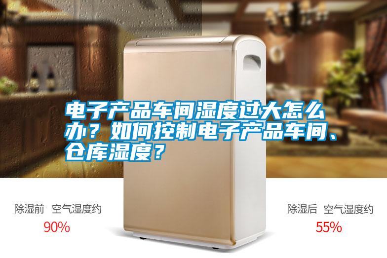 電子產品車間濕度過大怎么辦？如何控制電子產品車間、倉庫濕度？