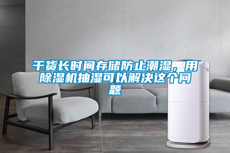 干貨長時間存儲防止潮濕，用除濕機抽濕可以解決這個問題