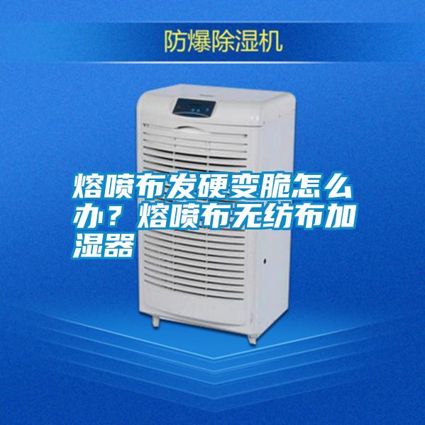 熔噴布發硬變脆怎么辦？熔噴布無紡布加濕器