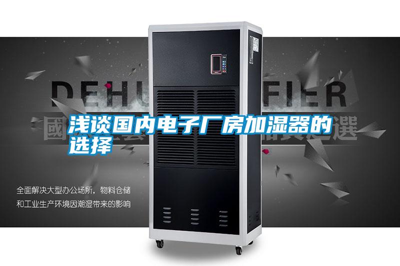 淺談國(guó)內(nèi)電子廠房加濕器的選擇