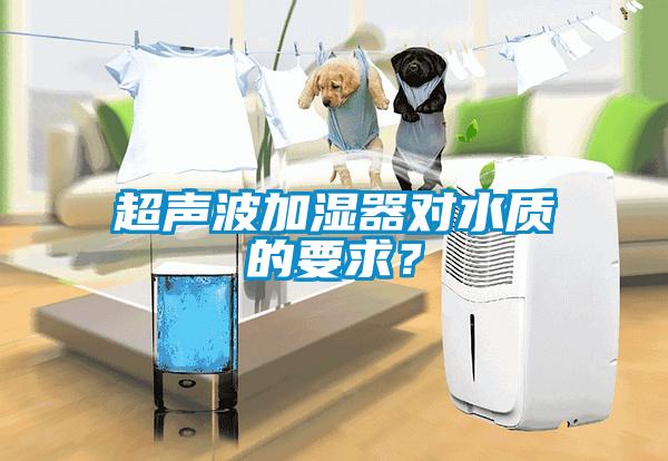 超聲波加濕器對(duì)水質(zhì)的要求？