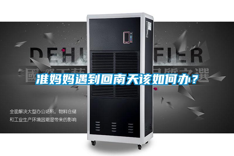 準媽媽遇到回南天該如何辦？