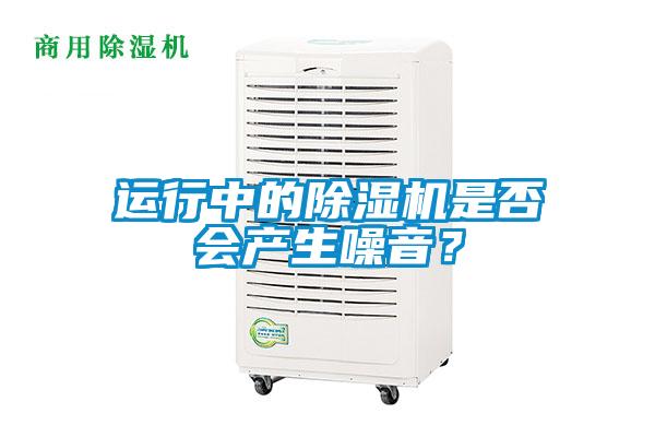 運(yùn)行中的除濕機(jī)是否會(huì)產(chǎn)生噪音？