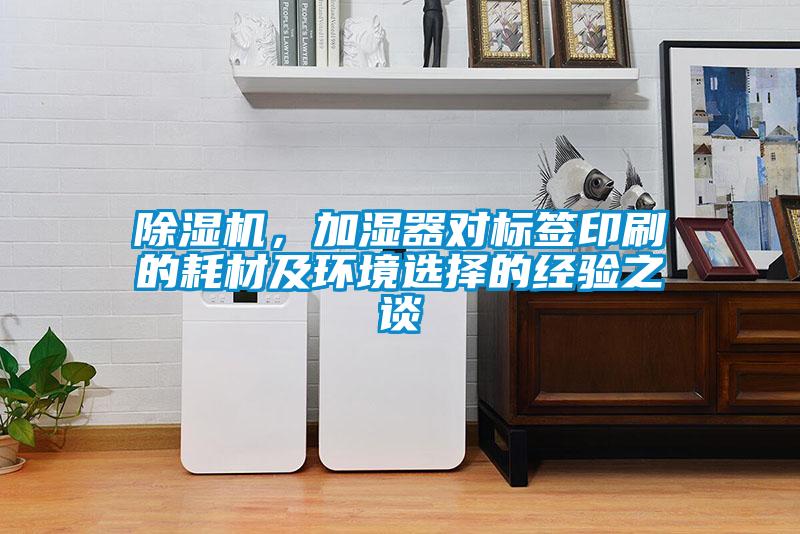 除濕機，加濕器對標簽印刷的耗材及環(huán)境選擇的經(jīng)驗之談