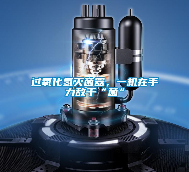過氧化氫滅菌器，一機在手力敵千“菌”