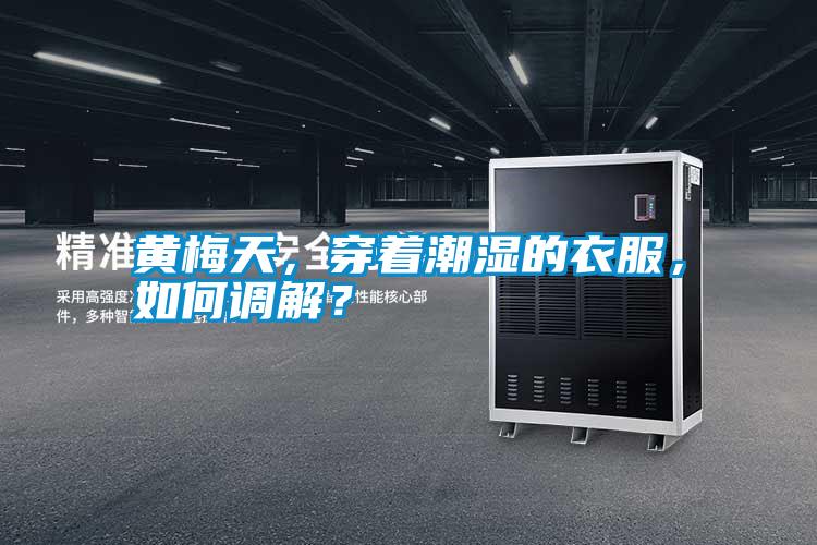黃梅天，穿著潮濕的衣服，如何調(diào)解？