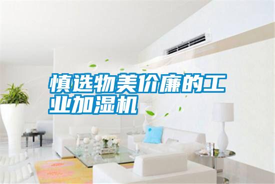 慎選物美價廉的工業(yè)加濕機