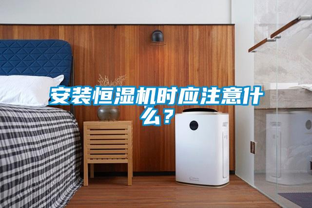 安裝恒濕機(jī)時(shí)應(yīng)注意什么？