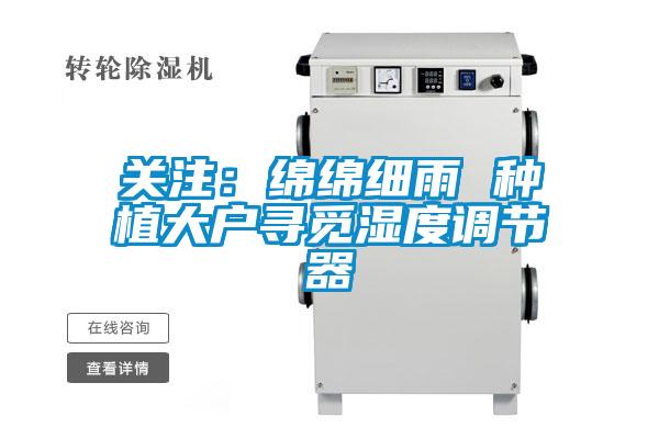 關(guān)注：綿綿細雨 種植大戶尋覓濕度調(diào)節(jié)器