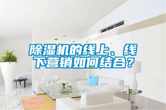 除濕機的線上、線下營銷如何結合？