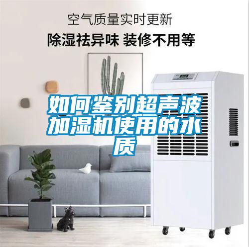 如何鑒別超聲波加濕機使用的水質