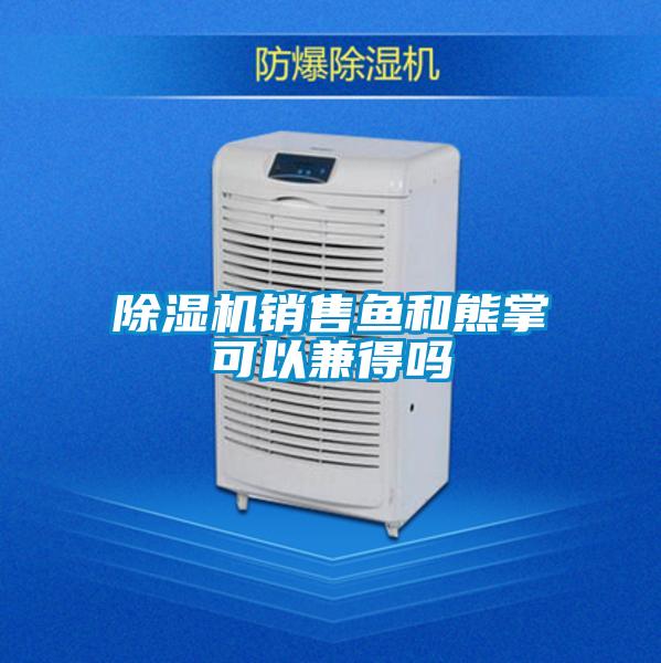 除濕機銷售魚和熊掌可以兼得嗎