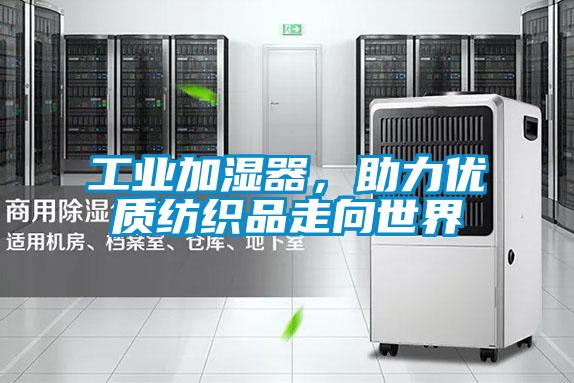 工業(yè)加濕器，助力優(yōu)質(zhì)紡織品走向世界