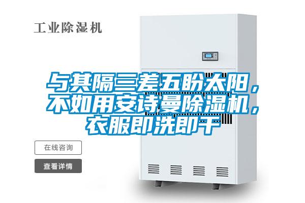 與其隔三差五盼太陽，不如用安詩曼除濕機，衣服即洗即干