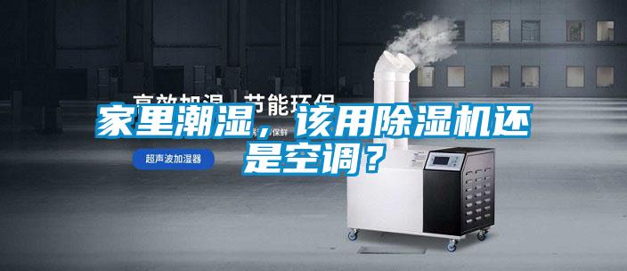 家里潮濕，該用除濕機還是空調？