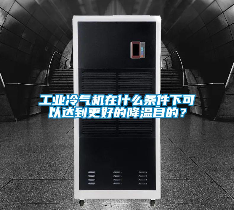 工業(yè)冷氣機在什么條件下可以達到更好的降溫目的？