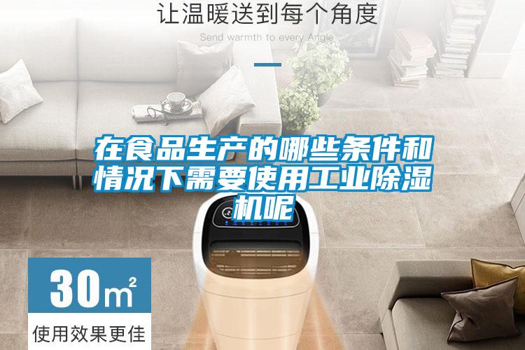在食品生產的哪些條件和情況下需要使用工業除濕機呢